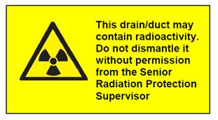 This drain/duct may contain radioactivity. Do not dismantle it without permission from the Senior Radiation Protection Supervisor